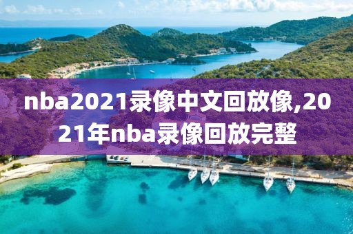 nba2021录像中文回放像,2021年nba录像回放完整