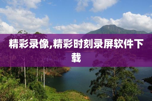 精彩录像,精彩时刻录屏软件下载