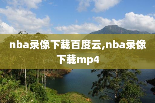 nba录像下载百度云,nba录像下载mp4