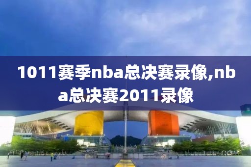 1011赛季nba总决赛录像,nba总决赛2011录像