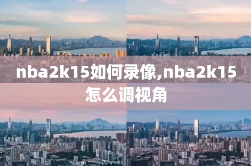 nba2k15如何录像,nba2k15怎么调视角