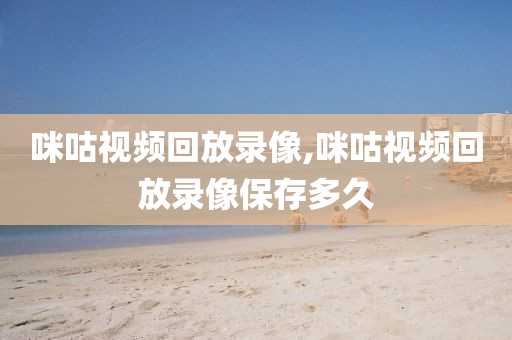 咪咕视频回放录像,咪咕视频回放录像保存多久
