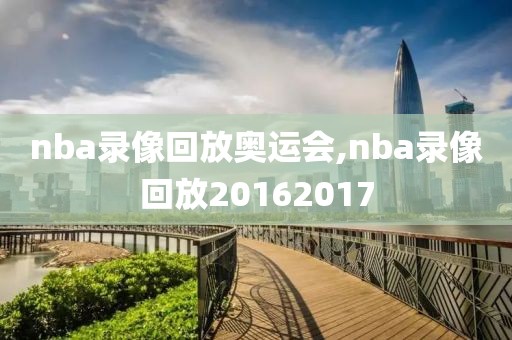 nba录像回放奥运会,nba录像回放20162017
