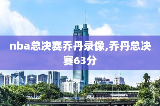 nba总决赛乔丹录像,乔丹总决赛63分