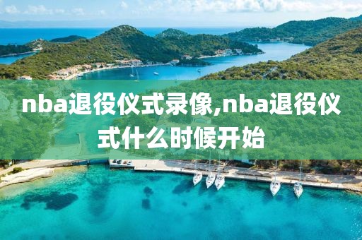 nba退役仪式录像,nba退役仪式什么时候开始