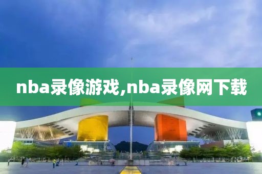 nba录像游戏,nba录像网下载