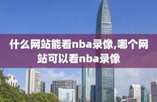 什么网站能看nba录像,哪个网站可以看nba录像