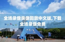 全场录像录像回放中文版,下载全场录像免费