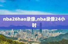 nba26hao录像,nba录像24小时