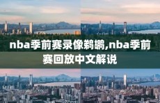 nba季前赛录像鹈鹕,nba季前赛回放中文解说