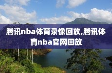 腾讯nba体育录像回放,腾讯体育nba官网回放