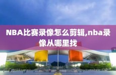 NBA比赛录像怎么剪辑,nba录像从哪里找