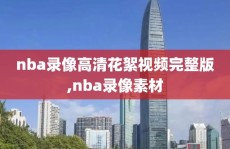 nba录像高清花絮视频完整版,nba录像素材