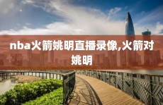 nba火箭姚明直播录像,火箭对姚明