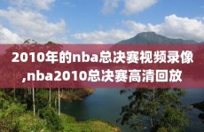 2010年的nba总决赛视频录像,nba2010总决赛高清回放