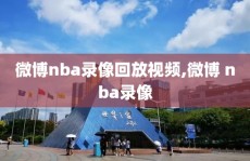 微博nba录像回放视频,微博 nba录像