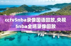 cctv5nba录像国语回放,央视5nba全场录像回放