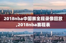 2018nba中国赛全程录像回放,2018nba赛程表