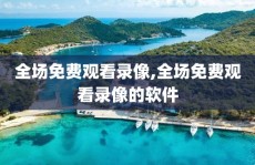 全场免费观看录像,全场免费观看录像的软件
