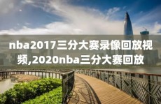nba2017三分大赛录像回放视频,2020nba三分大赛回放