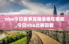 nba今日赛事直播录像在哪看,今日nba比赛回看