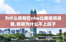 为什么姚明在nba比赛视频录像,姚明为什么不上段子
