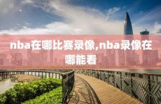 nba在哪比赛录像,nba录像在哪能看