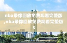 nba录像回放免费观看完整版,nba录像回放免费观看完整版3