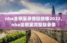 nba全明星录像回放像2022,nba全明星完整版录像