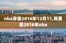 nba录像2016年12月11,我要看2016年nba