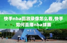 快手nba回放录像怎么看,快手如何直播nba球赛