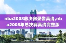 nba2008总决赛录像高清,nba2008年总决赛高清完整版