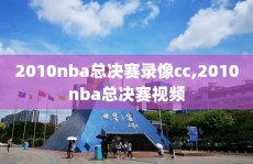 2010nba总决赛录像cc,2010nba总决赛视频