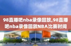 98直播吧nba录像回放,98直播吧nba录像回放NBA比赛时间