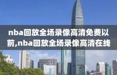 nba回放全场录像高清免费以前,nba回放全场录像高清在线
