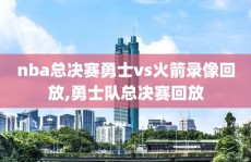 nba总决赛勇士vs火箭录像回放,勇士队总决赛回放