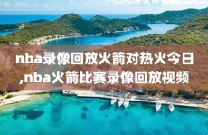 nba录像回放火箭对热火今日,nba火箭比赛录像回放视频