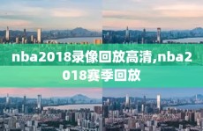 nba2018录像回放高清,nba2018赛季回放