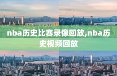 nba历史比赛录像回放,nba历史视频回放