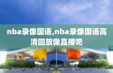 nba录像国语,nba录像国语高清回放像直播吧