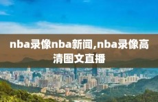 nba录像nba新闻,nba录像高清图文直播
