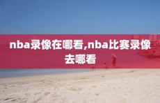nba录像在哪看,nba比赛录像去哪看