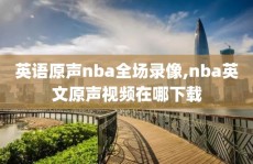 英语原声nba全场录像,nba英文原声视频在哪下载