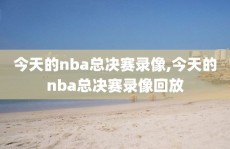 今天的nba总决赛录像,今天的nba总决赛录像回放