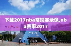 下载2017nba常规赛录像,nba赛事2017