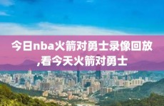今日nba火箭对勇士录像回放,看今天火箭对勇士
