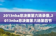 2013nba总决赛第六场录像,2013nba总决赛第六场第四节