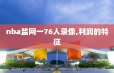 nba监网一76人录像,利润的特征