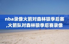 nba录像火箭对森林狼季后赛,火箭队对森林狼季后赛录像