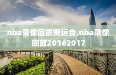 nba录像回放奥运会,nba录像回放20162017